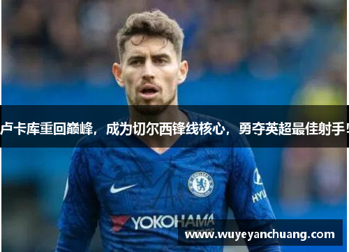 卢卡库重回巅峰，成为切尔西锋线核心，勇夺英超最佳射手！